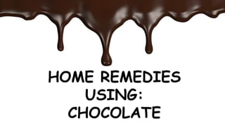 HOME REMEDIES
USING:
CHOCOLATE
 