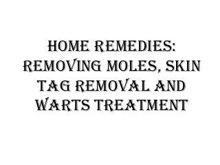 Home Remedies:
Removing Moles, Skin
 Tag Removal and
 Warts Treatment
 