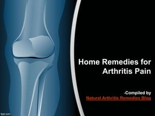 Home Remedies for
     Arthritis Pain

                     -Compiled by
  Natural Arthritis Remedies Blog
 