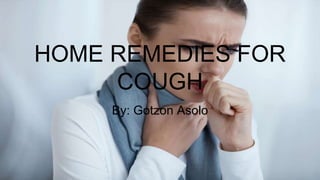 HOME REMEDIES FOR
COUGH
By: Gotzon Asolo
 