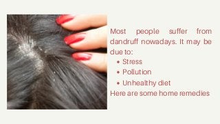 Stress
Pollution
Unhealthy diet
Most people suffer from
dandruff nowadays. It may be
due to:
Here are some home remedies
 