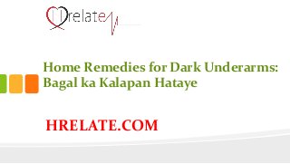 HRELATE.COM
Home Remedies for Dark Underarms:
Bagal ka Kalapan Hataye
 