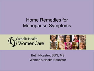 Home Remedies for
Menopause Symptoms
Beth Nicastro, BSN, MS
Women’s Health Educator
 
