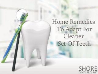 Home Remedies
To Adapt For
Cleaner
Set Of Teeth
 