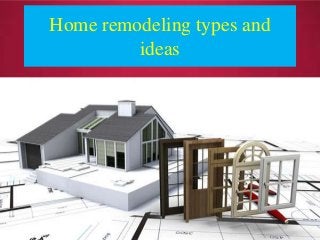 Home remodeling types and
ideas
 