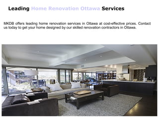 Leading Home Renovation Ottawa Services
MKDB offers leading home renovation services in Ottawa at cost-effective prices. Contact
us today to get your home designed by our skilled renovation contractors in Ottawa.
 