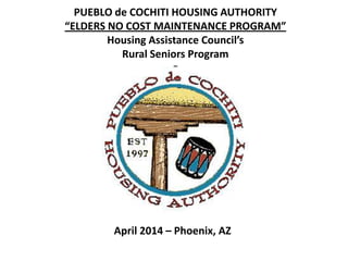 PUEBLO de COCHITI HOUSING AUTHORITY
“ELDERS NO COST MAINTENANCE PROGRAM”
Housing Assistance Council’s
Rural Seniors Program
0
April 2014 – Phoenix, AZ
 