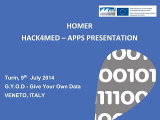HOMER
HACK4MED – APPS PRESENTATION
Turin, 9th
July 2014
G.Y.O.D - Give Your Own Data
VENETO, ITALY
 