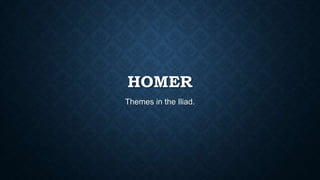 HOMER
Themes in the Iliad.

 