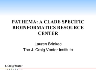 PATHEMA: A CLADE SPECIFIC BIOINFORMATICS RESOURCE CENTER Lauren Brinkac The J. Craig Venter Institute 