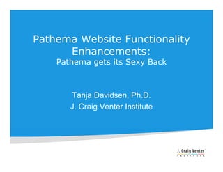 Pathema Website Functionality
      Enhancements:
    Pathema gets its Sexy Back



       Tanja Davidsen, Ph.D.
       J. Craig Venter Institute
 
