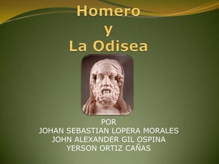 Homero yLa Odisea POR JOHAN SEBASTIAN LOPERA MORALES JOHN ALEXANDER GIL OSPINA YERSON ORTIZ CAÑAS 