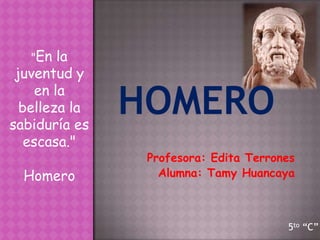 "En  la
 juventud y
    en la
  belleza la
sabiduría es
   escasa."
               Profesora: Edita Terrones
  Homero         Alumna: Tamy Huancaya



                                      5to “C”
 