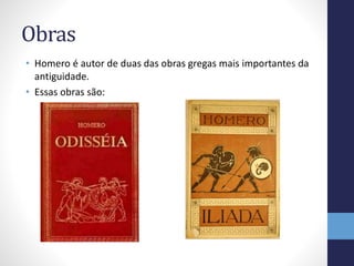 Obras
• Homero é autor de duas das obras gregas mais importantes da
antiguidade.
• Essas obras são:
 