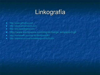 Linkografía http://www.gifmania.com http://www.gifmaniacos.com http://ww.tiposdeletra.com http://www.esimpsons.com/img/m/marge_simpson-0.gif http ://hometown.aol.com:80/SimMan6383 http://sapiens.ya.com/auladelengua/ESO3.htm 