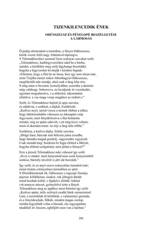 208
TIZENKILENCEDIK ÉNEK
ODÜSSZEUSZ ÉS PÉNELOPÉ BESZÉLGETÉSE
A LÁBMOSÁS
Ő pedig ottmaradott a teremben, a fényes Odüsszeusz,
kérők veszte felől nagy Athénával töprengve.
S Télemakhoszhoz azonnal ilyen szárnyas szavakat szólt:
„Télemakhosz, hadifegyvereinket rakd be a házba,
mindet, a kérőkhöz meg szólj lágyhangu beszéddel,
hogyha a fegyvereket kívánják s kérdeni fognak:
»Eltettem, hogy a füst be ne fussa, hisz egy sem olyan már,
mint Trójába menet mikor itthonhagyta Odüsszeusz,
megfeketült már mindje, ahol csak a láng lehe érte.
S még mást is bevetett, komolyabbat, eszembe a daimón:
még valahogy, beborozva, ne kezdjetek itt veszekedni,
egymást megsebesítve, s a nőkérést, lakománkat
elrútítva: a vas maga vonja magához az embert.«”
Szólt; és Télemakhosz hajlott jó apja szavára,
és odahívta, e szókkal, a dajkát, Eurükleiát:
„Kedves anyó, tartsd vissza a termek ölében a nőket,
hogy hálótermünkbe vihessem az édesapám szép
fegyvereit, mert fényükfosztva a füst befutotta
mindet, míg az apám odavolt; s én még kicsi voltam;
most el akarnám tenni: ne érje a láng lehe többé.”
Eurükleia, a kedves dajka, felelte szavára:
„Drága fiam, bárcsak már bölcsen jutna eszedbe,
hogy házadra magad gondolj, vagyonodra vigyázzál.
Csak mondd meg: hordozni ki fogja előtted a fáklyát,
hogyha előtted szolgaleány nem járhat a fénnyel?”
Erre a jóeszü Télemakhosz neki válaszul így szólt:
„Itt ez a vándor: mert henyemód nem eszik kenyeremből
senkise, bármíly távolról is jött ide hozzánk.”
Így szólt; és az anyó szava szárnyatlan maradott már;
mind elzárta a kényelmes termekben az ajtót.
S fölszökkentenek ők, Odüszeusz s ragyogó fiusarja,
pajzsot, köldököset, sisakot, sok jóhegyü dárdát
mind hordtak kifelé: s lépdelve előttük Athéné
vitt aranyos mécset, gyönyörűvé tette a fényét.
Télemakhosz meg az apjához most hirtelen így szólt:
„Kedves apám, míly szörnyü csodát látok szemeimmel.
Lám, a teremfalak itt körülünk, s valamennyi gerenda,
és a fenyődeszkák, fülkék, minden magas oszlop,
mintha kigyulladt volna a házunk, oly ragyogásban
tündököl itt: hiszem, égbőljött isten van a házban.”
 