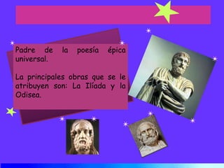 Padre de la poesía épica universal.La principales obras que se le atribuyen son: La Ilíada y la Odisea.