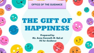 THE GIFT OF
HAPPINESS
Prepared by:
Ms. Anne Kenneth M. Bal-ot
TIC for Guidance
OFFICE OF THE GUIDANCE
 