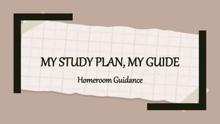 MY STUDY PLAN, MY GUIDE
HomeroomGuidance
 