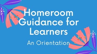 Homeroom
Guidance for
Learners
An Orientation
 