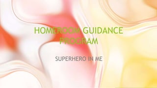 HOMEROOM GUIDANCE
PROGRAM
SUPERHERO IN ME
 