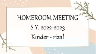HOMEROOM MEETING
S.Y. 2022-2023
Kinder - rizal
 