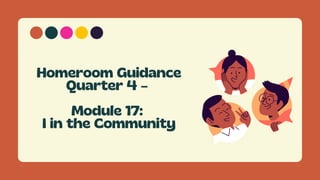 Homeroom Guidance
Quarter 4 –


Module 17:
I in the Community
 