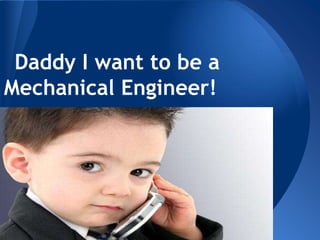 Daddy I want to be a
Mechanical Engineer!
 