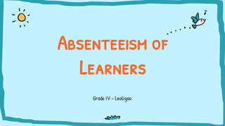 Grade IV - Leoligao
Absenteeism of
Learners
 