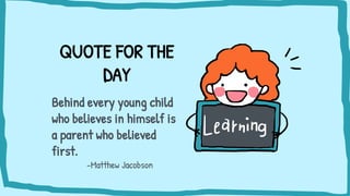 QUOTE FOR THE
DAY
Behind every young child
who believes in himself is
a parent who believed
first.
-Matthew Jacobson
 
