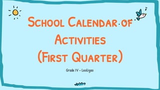 Grade IV - Leoligao
School Calendar of
Activities
(First Quarter)
 