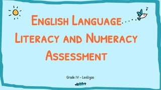 Grade IV - Leoligao
English Language
Literacy and Numeracy
Assessment
 