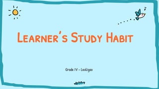 Grade IV - Leoligao
Learner’s Study Habit
 