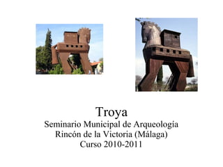 Troya
Seminario Municipal de Arqueología
Rincón de la Victoria (Málaga)
Curso 2010-2011
 