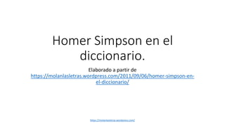 Homer Simpson en el
diccionario.
Elaborado a partir de
https://molanlasletras.wordpress.com/2011/09/06/homer-simpson-en-
el-diccionario/
https://molanlasletras.wordpress.com/
 