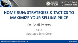 Dr. Basil Peters
CEO
Strategic Exits Corp
HOME RUN: STRATEGIES & TACTICS TO
MAXIMIZE YOUR SELLING PRICE
 
