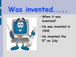 Was invented.....
●
When it was
invented?
●
He was invented in
1942
●
He invented the
5th
on July
 