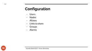 Configuration
- Users
- Nodes
- Aliases
- Links to share
- Groups
- Alarms
Kamailio World 2017 - Homer Workshop
 
