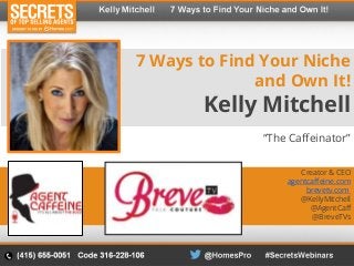 7 Ways to Find Your Niche
and Own It!
Kelly Mitchell
“The Caffeinator”
Creator & CEO
agentcaffeine.com
brevetv.com
@KellyMitchell
@AgentCaff
@BreveTVs
 