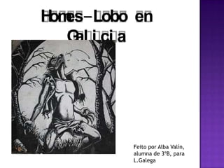 Homes-Lobo en
Gal i ci a
Feito por Alba Valín,
alumna de 3ºB, para
L.Galega
 