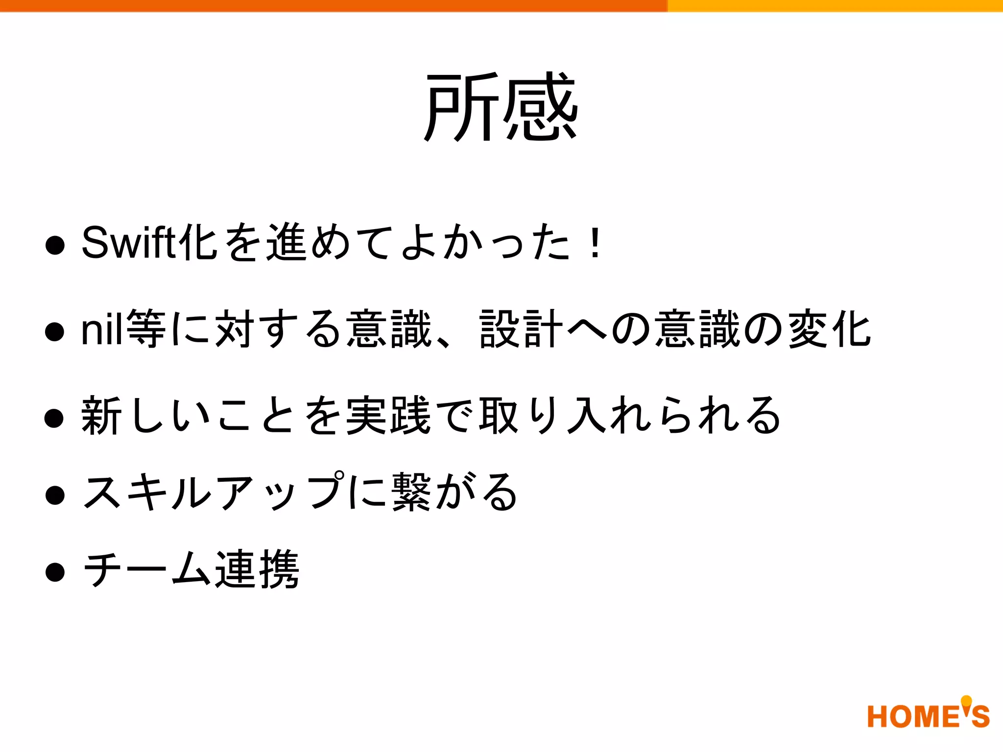 所感
● Swift化を進めてよかった！
● 新しいことを実践で取り入れられる
● nil等に対する意識、設計への意識の変化
● チーム連携
● スキルアップに繋がる
 
