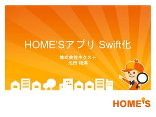 HOME’Sアプリ Swift化
株式会社ネクスト
池田 和洋
 