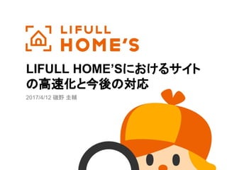 LIFULL HOME’Sにおけるサイト
の高速化と今後の対応
2017/4/12 磯野 圭輔
 