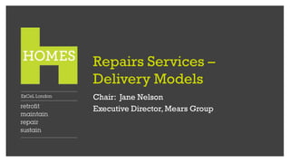 Repairs Services –
Delivery Models
Chair: Jane Nelson
Executive Director, Mears Group
 