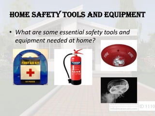 HOME SAFETY TOOLS AND EQUIPMENT
• What are some essential safety tools and
equipment needed at home?
 