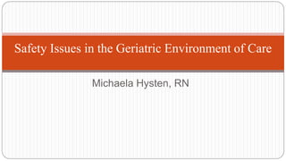 Safety Issues in the Geriatric Environment of Care
Michaela Hysten, RN
 