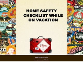 HOME SAFETY
CHECKLIST WHILE
  ON VACATION




     www.GillSecurity.com
   www.Facebook.com/Gillonline
 