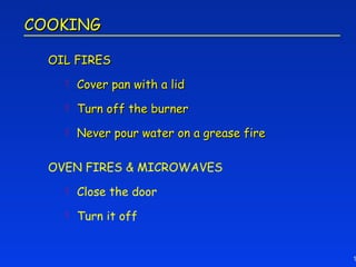 COOKING

  OIL FIRES
       Cover pan with a lid
       Turn off the burner
       Never pour water on a grease fire

  OVEN FIRES & MICROWAVES
       Close the door
       Turn it off


                                            1
 
