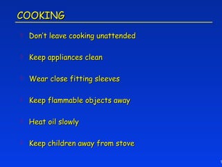 COOKING
   Don’t leave cooking unattended

   Keep appliances clean

   Wear close fitting sleeves

   Keep flammable objects away

   Heat oil slowly

   Keep children away from stove

                                     1
 