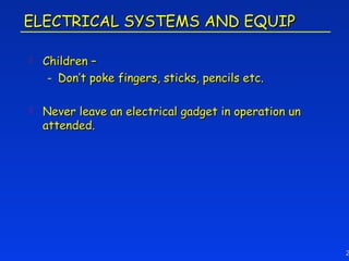 ELECTRICAL SYSTEMS AND EQUIP

   Children –
     - Don’t poke fingers, sticks, pencils etc.

   Never leave an electrical gadget in operation un
    attended.




                                                       2
 